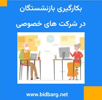 بکارگیری بازنشستگان در شرکت های خصوصی بکارگیری بازنشستگان در شرکت های خصوصی